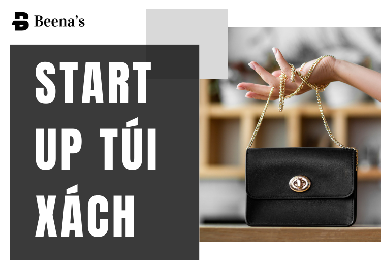 Start Up Túi Xách: Câu Chuyện Thành Công Của Beena's Trong Ngành Thời Trang Tại Beena's