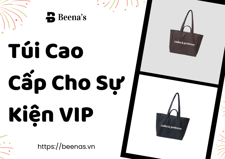 Túi Cao Cấp Cho Sự Kiện VIP – Giải Pháp Đẳng Cấp Tạo Dấu Ấn Cho Doanh Nghiệp Tại Beena;s 