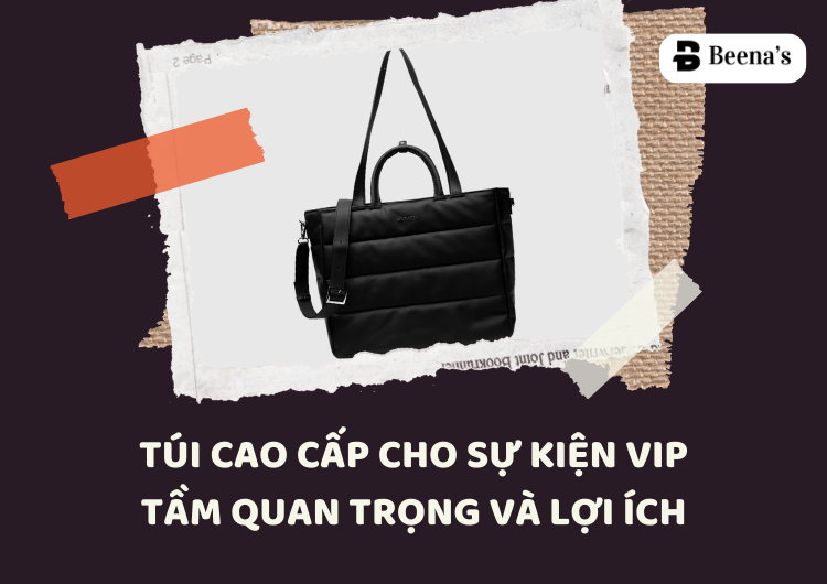 Túi Cao Cấp Cho Sự Kiện VIP: Tầm Quan Trọng Và Lợi Ích Tại Beena's 
