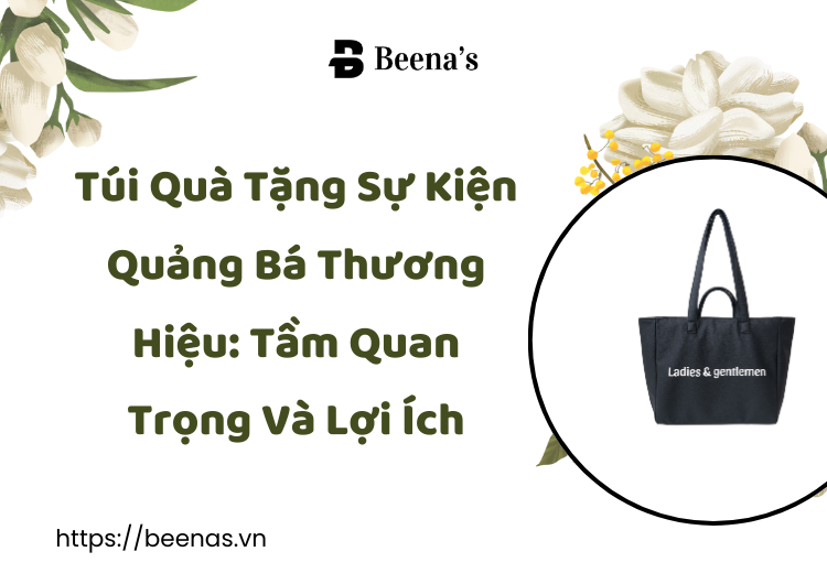 Túi Quà Tặng Sự Kiện Quảng Bá Thương Hiệu: Tầm Quan Trọng Và Lợi Ích Tại Beena's