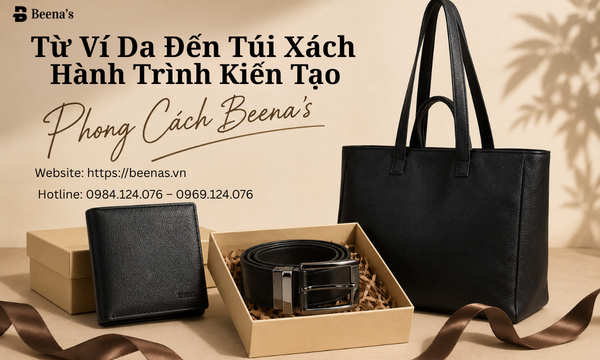 Từ Ví Da Đến Túi Xách – Hành Trình Kiến Tạo Phong Cách Beena’s