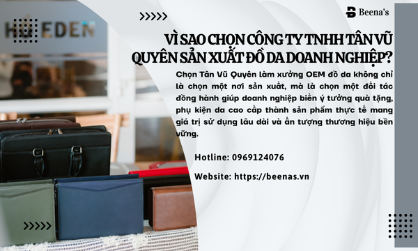 Vì sao chọn công ty TNHH Tân Vũ Quyên sản xuất đồ da cho doanh nghiệp